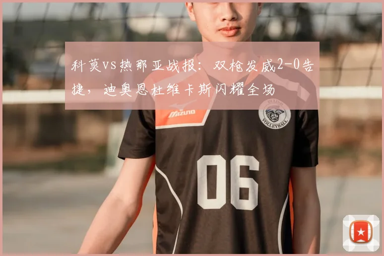 科莫vs热那亚战报：双枪发威2-0告捷，迪奥恩杜维卡斯闪耀全场