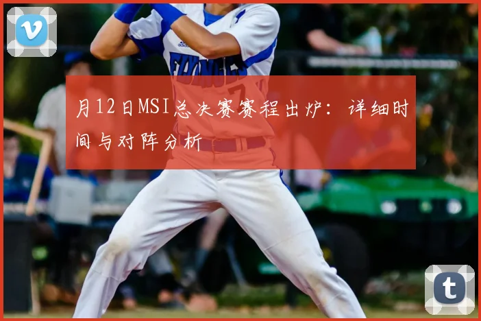 月12日MSI总决赛赛程出炉：详细时间与对阵分析