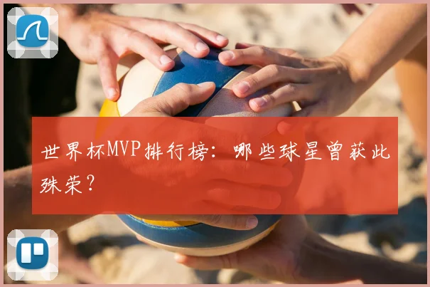 世界杯MVP排行榜:哪些球星曾获此殊荣?