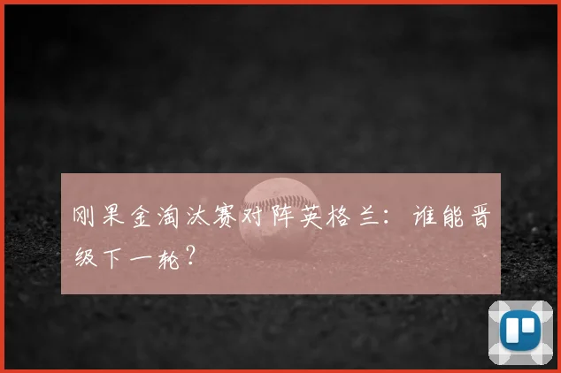 刚果金淘汰赛对阵英格兰:谁能晋级下一轮?