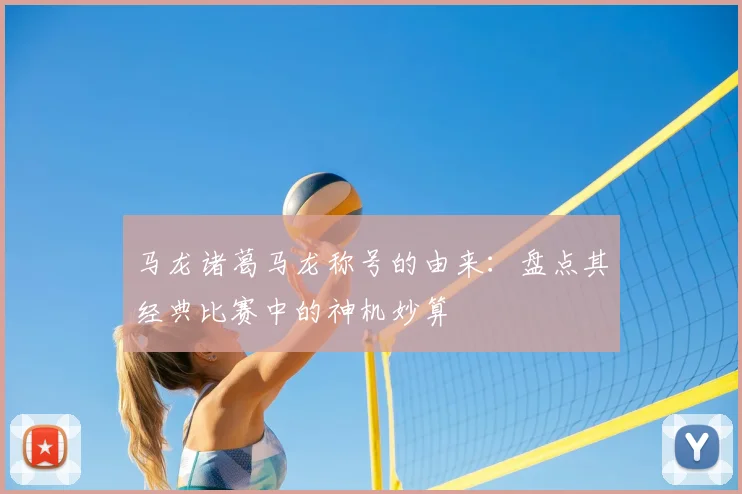 马龙诸葛马龙称号的由来：盘点其经典比赛中的神机妙算