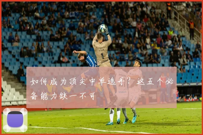 如何成为顶尖中单选手？这五个必备能力缺一不可