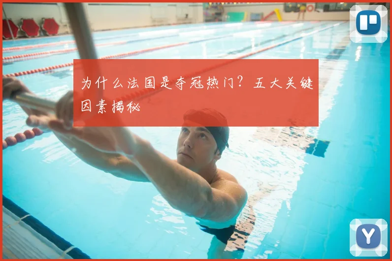 为什么法国是夺冠热门?五大关键因素揭秘