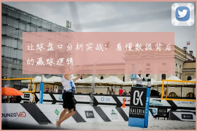 让球盘口分析实战:看懂数据背后的赢球逻辑