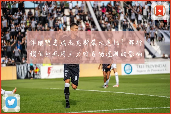 体能隐患成尼克斯最大危机?解析锡伯杜死用主力对客场连胜的影响