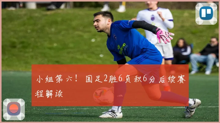 小组第六！国足2胜6负积6分后续赛程解读