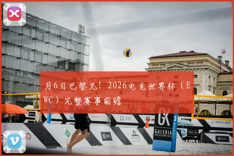 月6日巴黎见！2026电竞世界杯（EWC）完整赛事前瞻