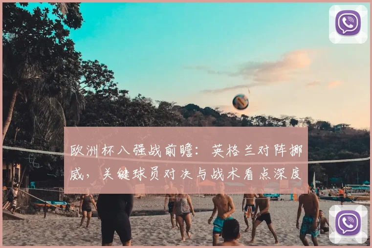 欧洲杯八强战前瞻：英格兰对阵挪威，关键球员对决与战术看点深度解析