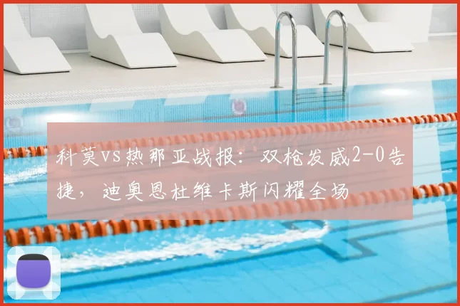 科莫vs热那亚战报：双枪发威2-0告捷，迪奥恩杜维卡斯闪耀全场
