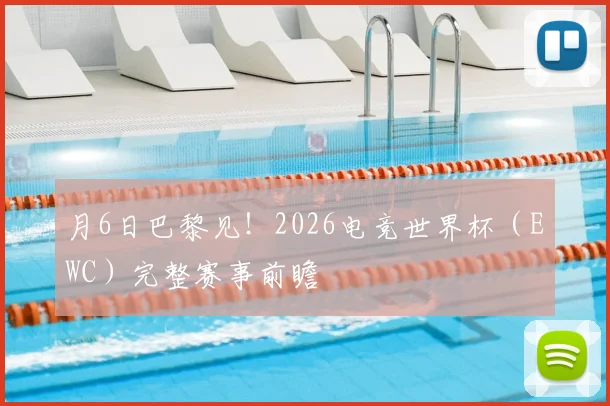 月6日巴黎见！2026电竞世界杯（EWC）完整赛事前瞻