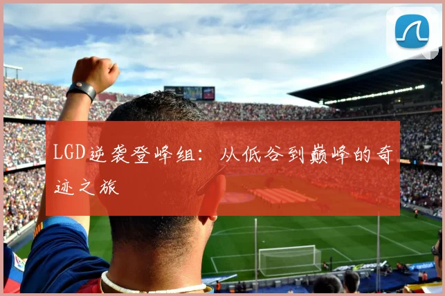 LGD逆袭登峰组：从低谷到巅峰的奇迹之旅