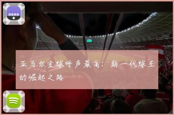 亚马尔金球呼声最高:新一代球王的崛起之路