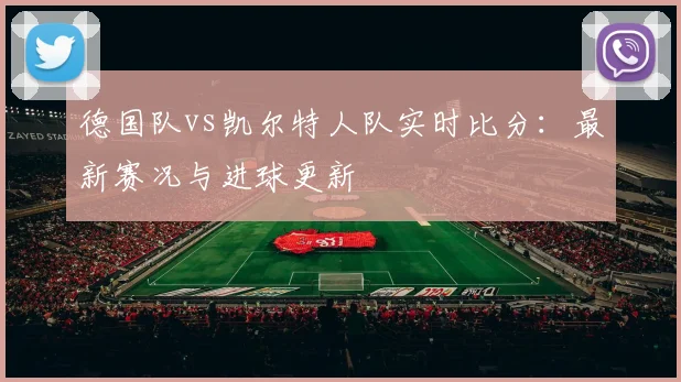 德国队vs凯尔特人队实时比分：最新赛况与进球更新