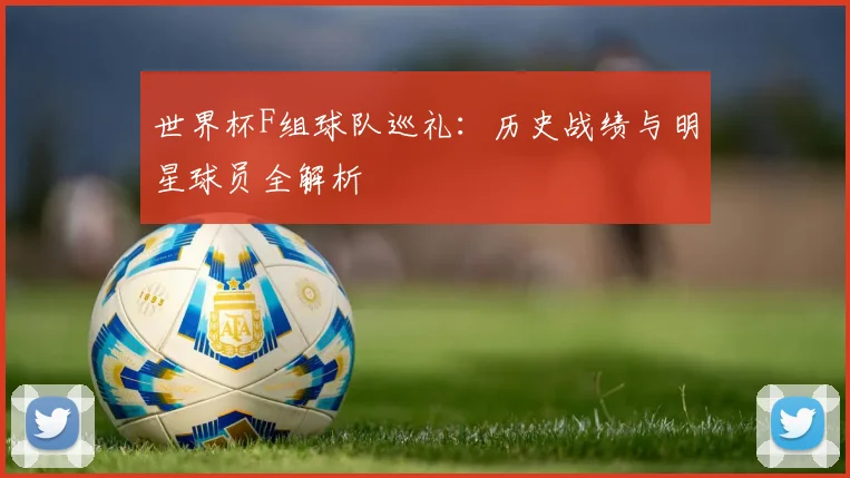 世界杯F组球队巡礼：历史战绩与明星球员全解析
