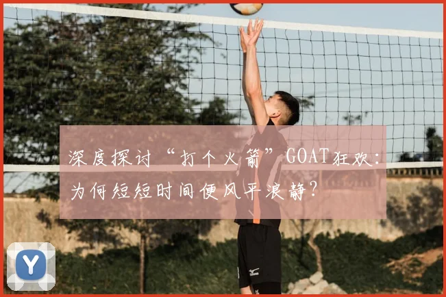 深度探讨“打个火箭”GOAT狂欢：为何短短时间便风平浪静？