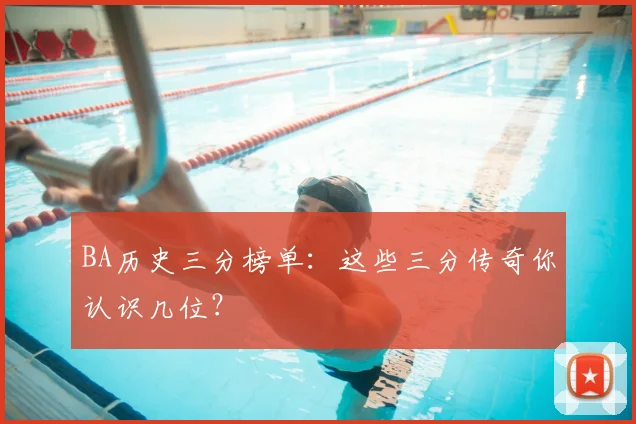 BA历史三分榜单：这些三分传奇你认识几位？
