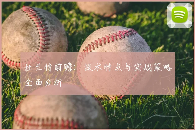 杜兰特前瞻：技术特点与实战策略全面分析