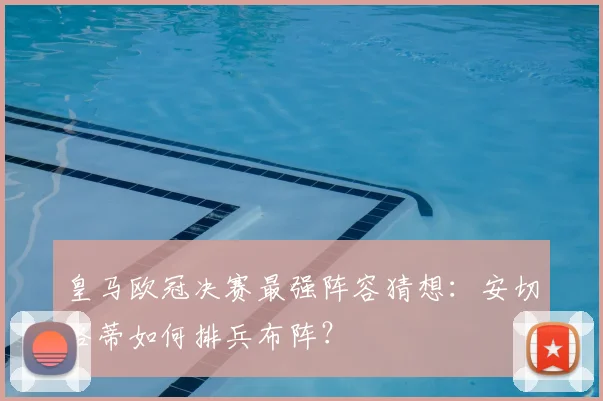 皇马欧冠决赛最强阵容猜想：安切洛蒂如何排兵布阵？