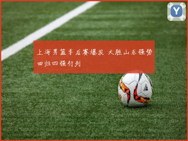 上海男篮季后赛爆发 大胜山东强势回归四强行列
