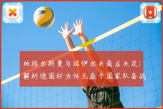纳格尔斯曼与诺伊尔共商后决定：解析德国杯为何无益于国家队备战策略