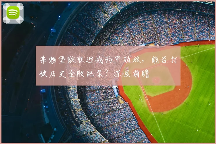 弗赖堡欧联迎战西甲劲旅，能否打破历史全败纪录？深度前瞻
